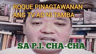 TV AD ni TAMBA PINAGTAWANAN NI ATTY, ROQUE SA P.I cha-cha.