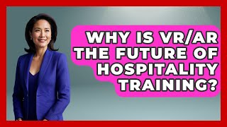 Celebrity Why Is VR/AR The Future Of Hospitality Training? - Hospitality Management Mastery Wealth
