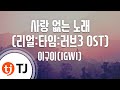 TJ노래방 남자키 사랑없는노래 리얼 타임 러브3 OST 이구이 IGWI TJ Karaoke TJ노래방 남자키 사랑없는노래 리얼 타임 러브3 OST 이구이 IGWI TJ Karaoke