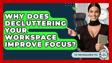 Why Does Decluttering Your Workspace Improve Focus? - The Time Management Pro