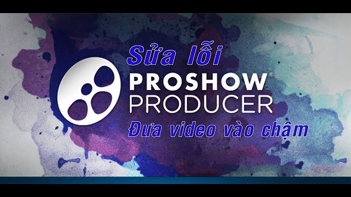 Cách xử lí khi đưa video vào proshow bị lỗi năm 2024