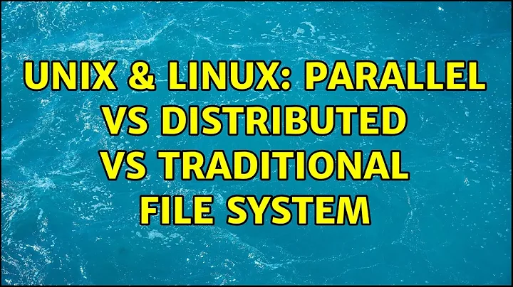 Unix & Linux: Parallel vs Distributed vs Traditional File system (2 Solutions!!)