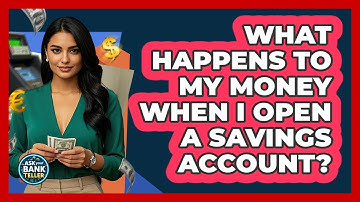 What Happens To My Money When I Open A Savings Account? - Ask Your Bank Teller