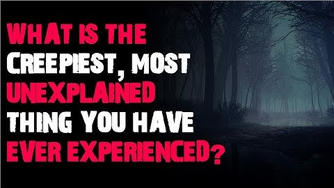 What is the creepiest, most unexplained thing you have ever experienced? r/askreddit scary stories