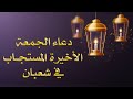 دعاء الجمعة الأخيرة من شهر شعبان دعاء اخر جمعة من شهر شعبان دعاء الجمعة الاخيرة من شهر شعبان mp3