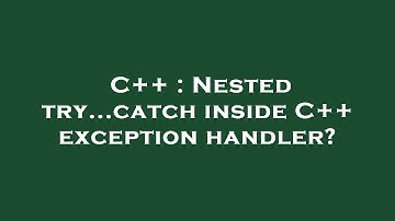 C++ : Nested try...catch inside C++ exception handler?