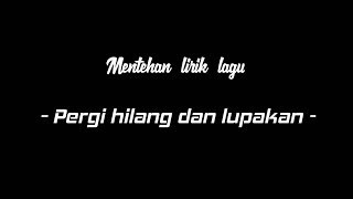 Mentahan ccp lirik lagu Pergi hilang dan lupakan || Dunia tlah berubah