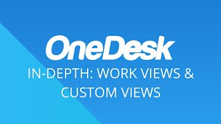 OneDesk - In-Depth: Work Views & Custom Views