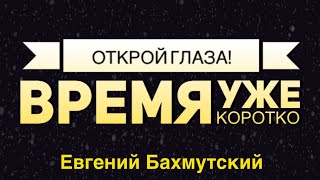 Открой глаза! Время уже коротко -  Проповедует Евгений Бахмуткий