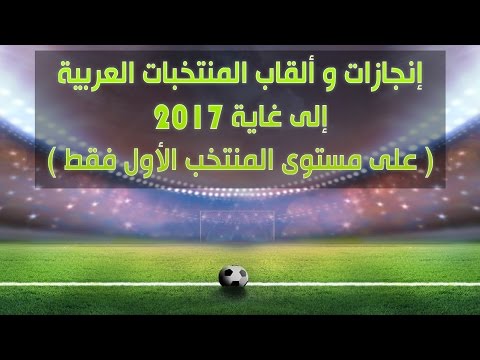 جميع ألقاب و إنجازات المنتخبات العربية إلى غاية 2017 ( المنتخب الأول فقط )