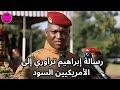 عاجل إبراهيم تراوري يوجه رسالة قوية إلى الأمريكيين السود عاجل إبراهيم تراوري يوجه رسالة قوية إلى الأمريكيين السود