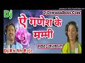 Ae Ganesh Ke Mummy || ऐ गणेश के मम्मी || Kalpana || Dj Bolbam 2018 || Dj Rk Nk Raja Mp3 Song