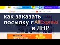 Как заказать посылку с Алиэкспресс AliExpress в ЛНР Луганск