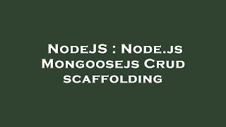 NodeJS : Node.js Mongoosejs Crud scaffolding