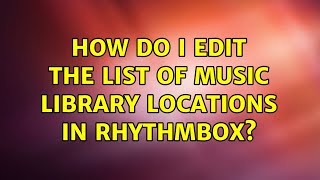 Ubuntu: How do I edit the list of music library locations in Rhythmbox? (2 Solutions!!)