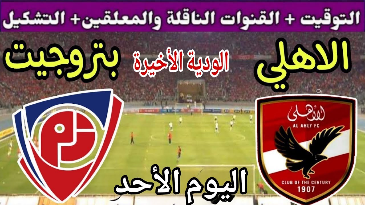 موعد مباراة الأهلي وبتروجيت اليوم الأحد والقنوات الناقلة  💥 الودية الأخيرة للاستعداد للموسم الجديد