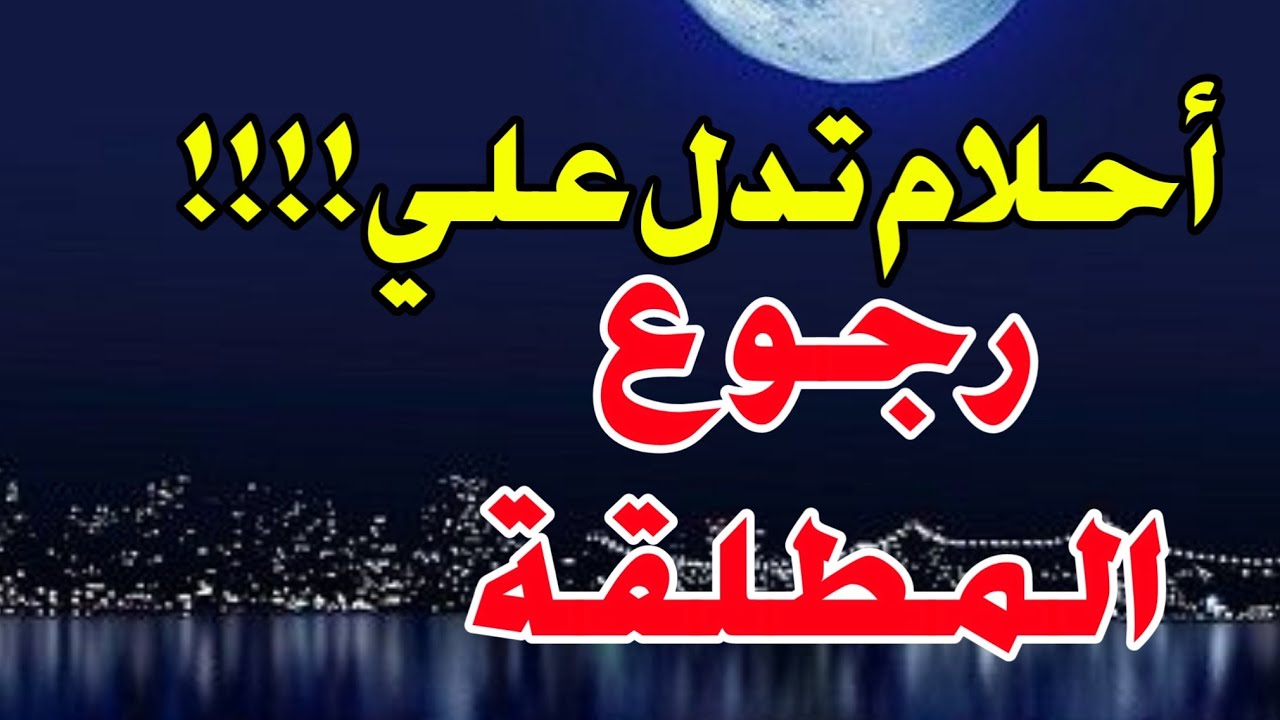 أحلام تدل علي الفرج ورجوع المطلقة لزوجها أبشر لو رأيت هذه الأحلام فهي بشاره