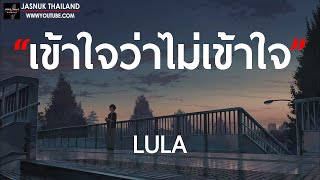 เข้าใจว่าไม่เข้าใจ – LULA [ เนื้อเพลง ]