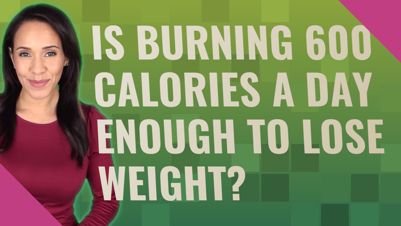 Is Burning 600 Calories A Day Enough To Lose Weight YouTube is-burning-600-calories-a-day-enough-to-lose-weight-youtube