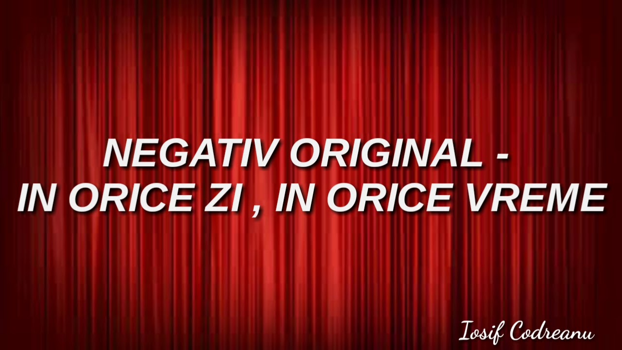 NEGATIV IN ORICE ZI , IN ORICE VREME OROGINAL