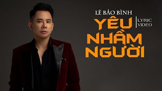 Tình Yêu Là Thế Luôn Khiến Tim Mình U Mê...Yêu Nhầm Người - Lê Bảo Bình [ Lyrics Video ]