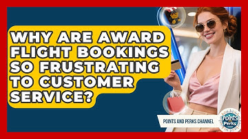 Why Are Award Flight Bookings So Frustrating To Customer Service? - Points and Perks Channel