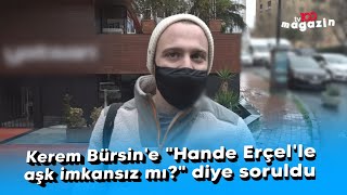 Kerem Bürsin'e "Hande Erçel'le aşk imkansız mı?" diye soruldu