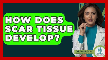 How Does Scar Tissue Develop? - Orthopedic Support Network