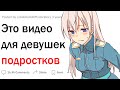 Это видео для девушек-подростков