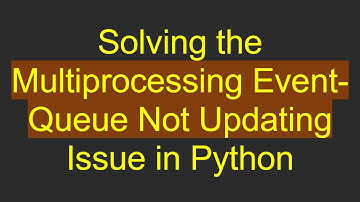 Solving the Multiprocessing Event-Queue Not Updating Issue in Python
