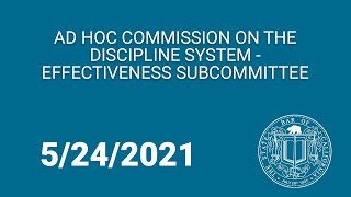 Ad Hoc Commission on the Discipline System - Effectiveness Subcommittee 5-24-21