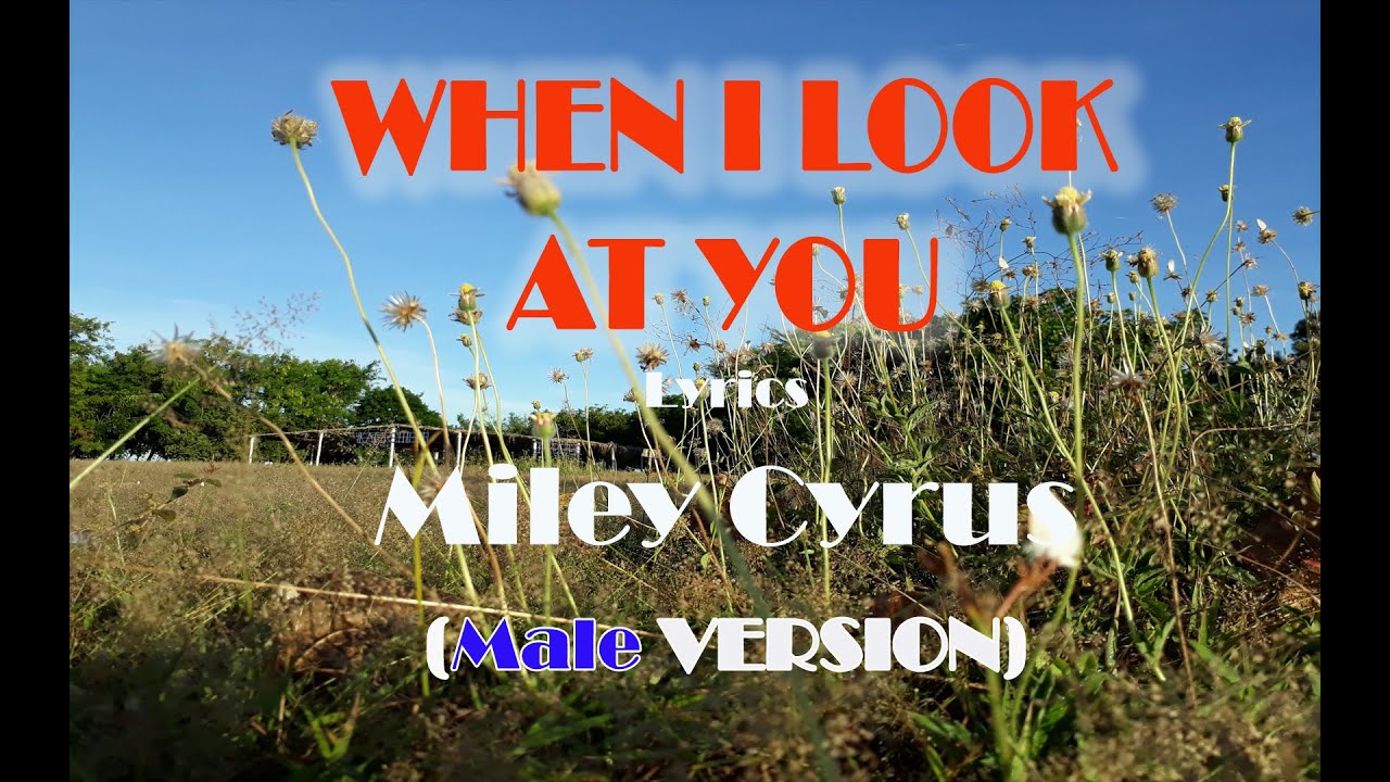 WHEN I LOOK AT YOU - LYRICS - MILEY CYRUS (MALE VERSION) - YouTube