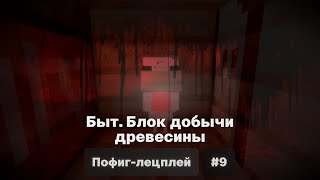 Пофиг-лецплей #9. Быт. Блок добычи древесины.