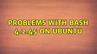 Problems with Bash 4.2.45 on Ubuntu (3 Solutions!!)