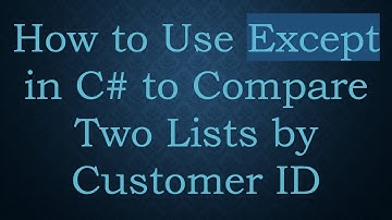How to Use Except in C# to Compare Two Lists by Customer ID
