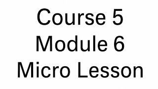 Course 5 Module 6 Micro Lesson 1
