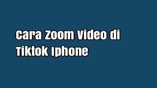 Cara Zoom Video di Tiktok Iphone