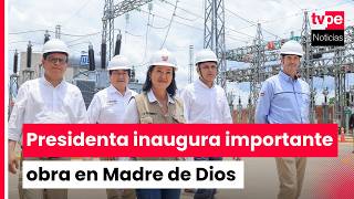 Presidenta inaugura obras de electrificación en Madre de Dios para beneficiar a 152 000 habitantes