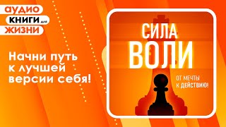 Сила воли. От мечты к действию! Лучшая мотивация для жизни. (Аудиокнига)