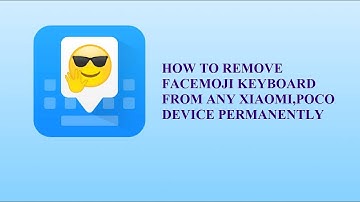How to remove Facemoji Keyboard from any Xiaomi, Redmi, Poco devices permanently