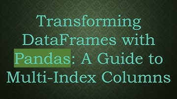 Transforming DataFrames with Pandas: A Guide to Multi-Index Columns