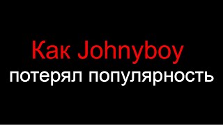 Как Johnyboy потерял популярность 3 часть