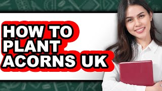 How To Plant Acorns UK - Full Guide