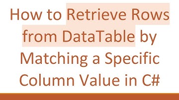 How to Retrieve Rows from DataTable by Matching a Specific Column Value in C#