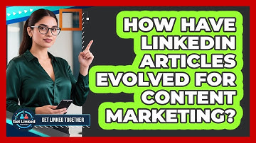 How Have LinkedIn Articles Evolved For Content Marketing? - Get Linked Together