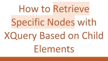 How to Retrieve Specific Nodes with XQuery Based on Child Elements