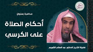 محاضرة (أحكام الصلاة على الكرسي) للشَّيخ عبدالسلام الشويعر