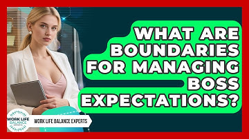 What Are Boundaries For Managing Boss Expectations? - Work Life Balance Experts