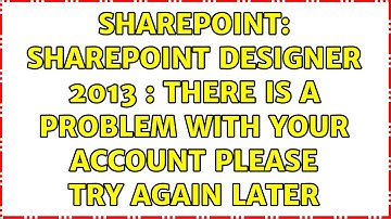 Sharepoint: SharePoint Designer 2013 : There is a problem with your account please try again later