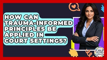 How Can Trauma-Informed Principles Be Applied In Court Settings? - Child Welfare Network